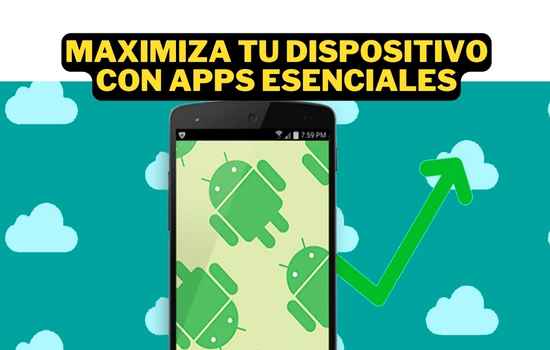 Maximiza tu dispositivo con apps esenciales